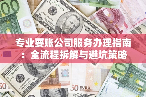 武汉专业要账公司服务办理指南：全流程拆解与避坑策略