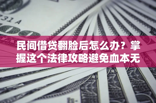 武汉民间借贷翻脸后怎么办？掌握这个法律攻略避免血本无归
