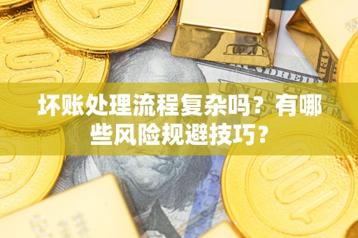 武汉坏账处理流程复杂吗？有哪些风险规避技巧？