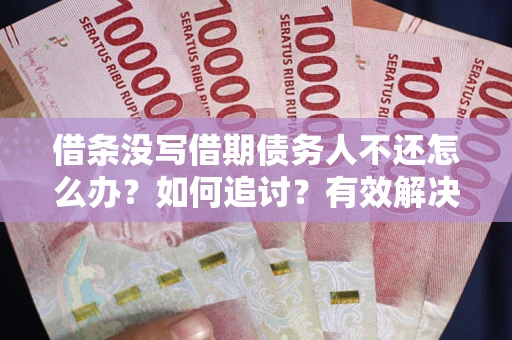 武汉借条没写借期债务人不还怎么办？如何追讨？有效解决方案！
