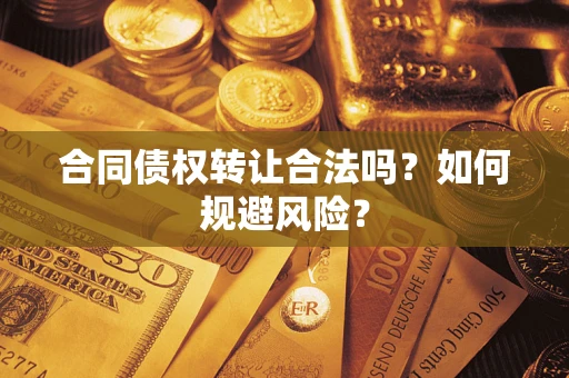 武汉合同债权转让合法吗?如何规避风险? 武汉合同债权转让合法吗?如何规避风险?