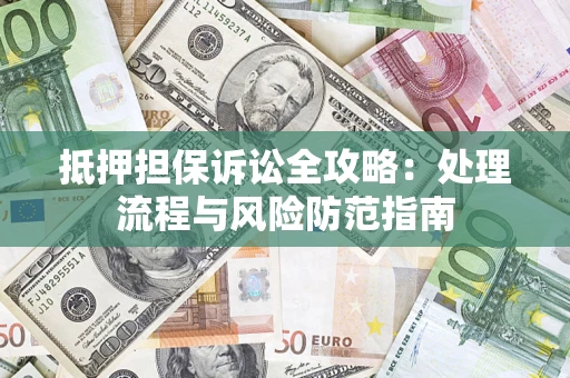武汉抵押担保诉讼全攻略：处理流程与风险防范指南