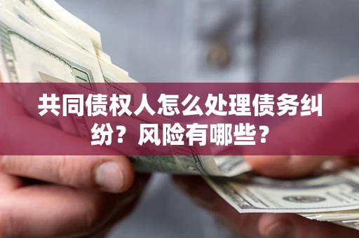 武汉共同债权人怎么处理债务纠纷？风险有哪些？