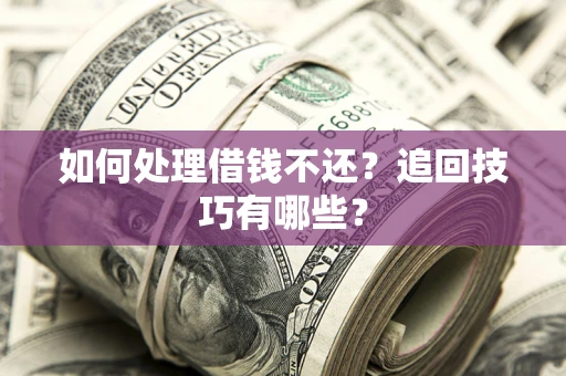武汉如何处理借钱不还？追回技巧有哪些？