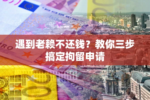 武汉遇到老赖不还钱？教你三步搞定拘留申请