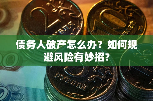 武汉债务人破产怎么办？如何规避风险有妙招？