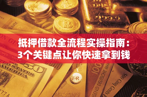 武汉抵押借款全流程实操指南：3个关键点让你快速拿到钱