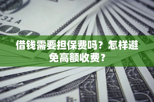 武汉借钱需要担保费吗？怎样避免高额收费？