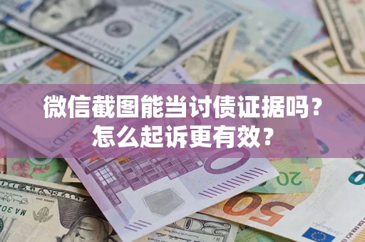 武汉微信截图能当讨债证据吗？怎么起诉更有效？