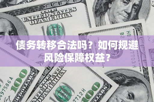 武汉债务转移合法吗？如何规避风险保障权益？