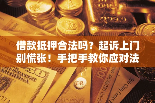 武汉借款抵押合法吗？起诉上门别慌张！手把手教你应对法律程序