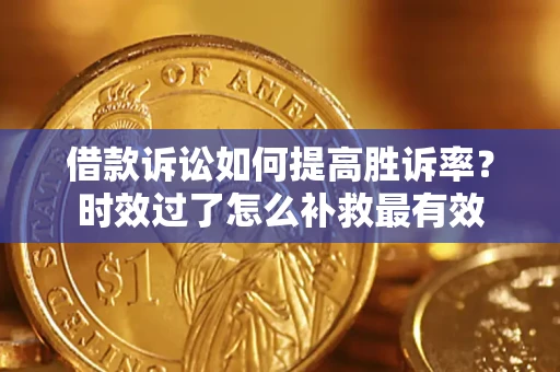 武汉借款诉讼如何提高胜诉率？时效过了怎么补救最有效