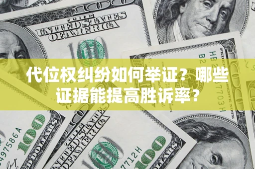 武汉代位权纠纷如何举证？哪些证据能提高胜诉率？