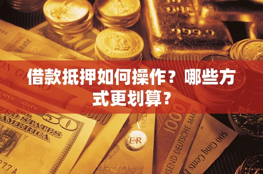 武汉借款抵押如何操作？哪些方式更划算？
