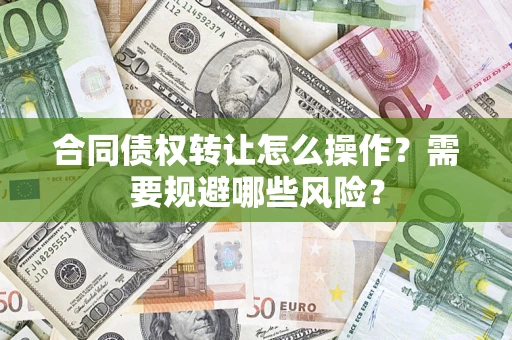 武汉合同债权转让怎么操作？需要规避哪些风险？