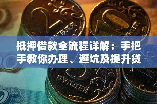 武汉抵押借款全流程详解：手把手教你办理、避坑及提升贷款额度