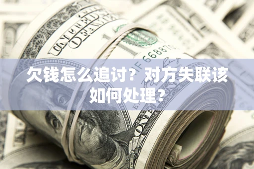 武汉欠钱怎么追讨？对方失联该如何处理？