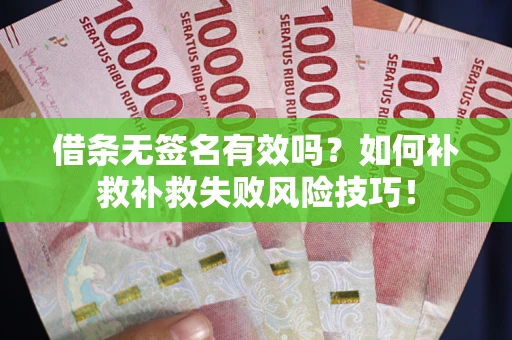 武汉借条无签名有效吗？如何补救补救失败风险技巧！