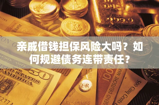 武汉亲戚借钱担保风险大吗？如何规避债务连带责任？