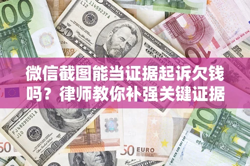 武汉微信截图能当证据起诉欠钱吗？律师教你补强关键证据