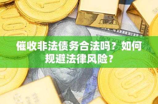 武汉催收非法债务合法吗？如何规避法律风险？
