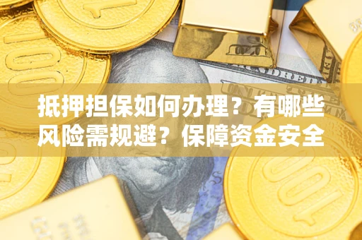 武汉抵押担保如何办理？有哪些风险需规避？保障资金安全