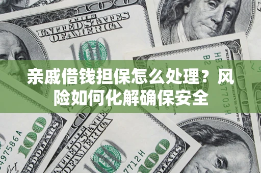 武汉亲戚借钱担保怎么处理？风险如何化解确保安全