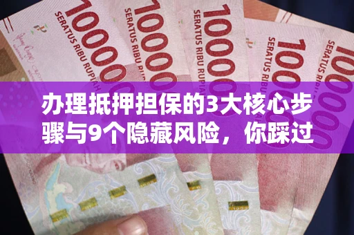 武汉办理抵押担保的3大核心步骤与9个隐藏风险，你踩过哪个坑？