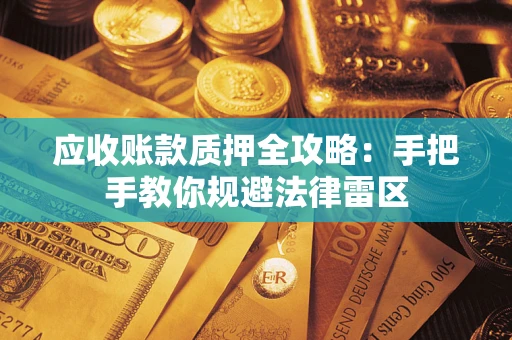 武汉应收账款质押全攻略：手把手教你规避法律雷区