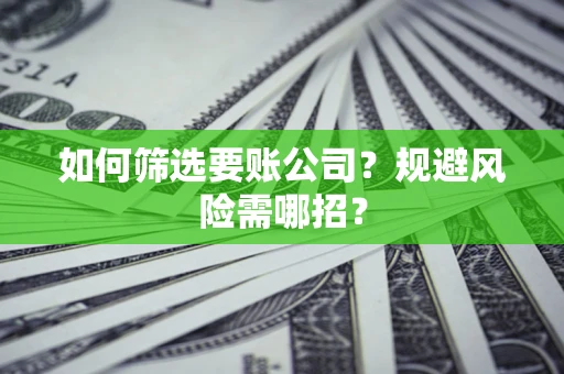 武汉如何筛选要账公司？规避风险需哪招？