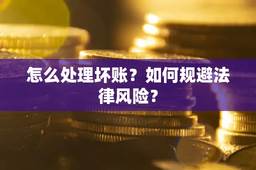 武汉怎么处理坏账？如何规避法律风险？