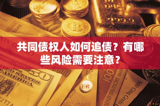 武汉共同债权人如何追债？有哪些风险需要注意？