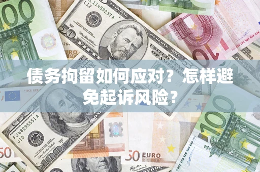 武汉债务拘留如何应对？怎样避免起诉风险？