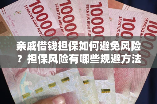 武汉亲戚借钱担保如何避免风险？担保风险有哪些规避方法？