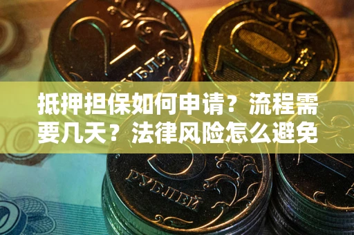 武汉抵押担保如何申请？流程需要几天？法律风险怎么避免？避坑指南