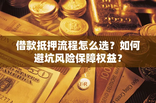 武汉借款抵押流程怎么选？如何避坑风险保障权益？