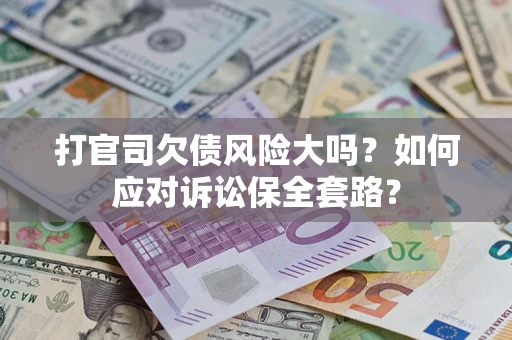 武汉打官司欠债风险大吗？如何应对诉讼保全套路？