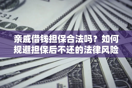武汉亲戚借钱担保合法吗？如何规避担保后不还的法律风险？
