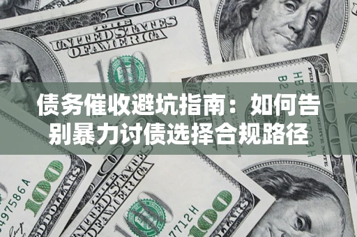 武汉债务催收避坑指南：如何告别暴力讨债选择合规路径