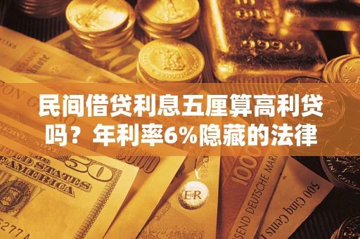 武汉民间借贷利息五厘算高利贷吗？年利率6%隐藏的法律风险全解析