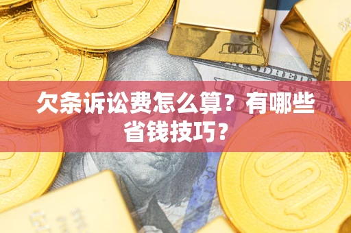 武汉欠条诉讼费怎么算？有哪些省钱技巧？
