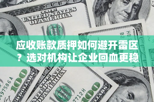 武汉应收账款质押如何避开雷区？选对机构让企业回血更稳
