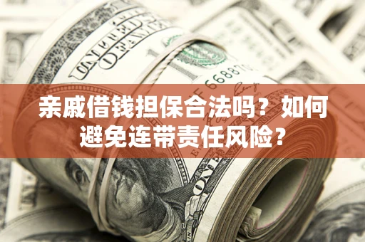 武汉亲戚借钱担保合法吗？如何避免连带责任风险？
