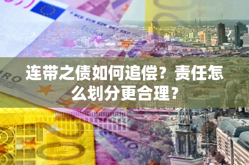 武汉连带之债如何追偿？责任怎么划分更合理？