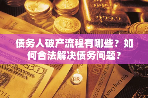 武汉债务人破产流程有哪些？如何合法解决债务问题？