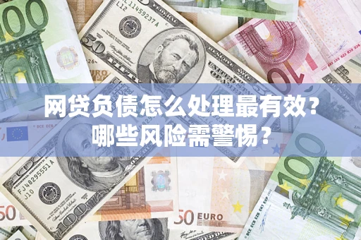 武汉网贷负债怎么处理最有效？哪些风险需警惕？