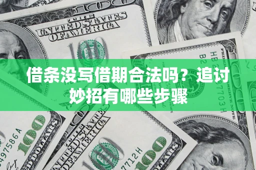 武汉借条没写借期合法吗？追讨妙招有哪些步骤