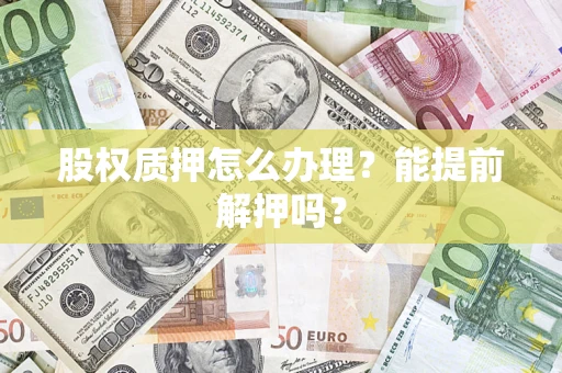 武汉股权质押怎么办理？能提前解押吗？