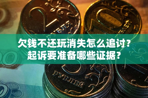 武汉欠钱不还玩消失怎么追讨？起诉要准备哪些证据？