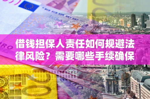 武汉借钱担保人责任如何规避法律风险？需要哪些手续确保安全？